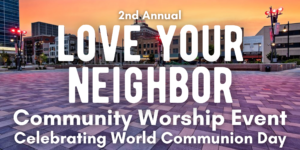 Love Your Neighbor Community Worship – World Communion Sunday